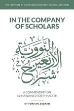 In the Company of Scholars - a Commentary on al-Nawaw's Forty adth by Furhan Zub