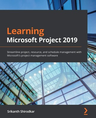 Learning Microsoft Project 2019: Streamline project, resource, and schedule ...