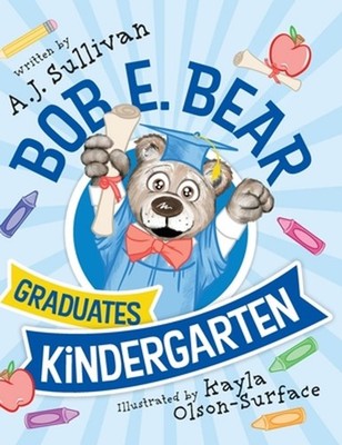 Bob E. Bear Graduates Kindergarten by Aj Sullivan Hardcover Book