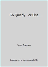 Go Quietly...or Else by Spiro T Agnew