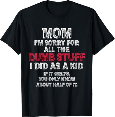 Mom I'm Sorry For All The Dumb Stuff I Did As A Kid Funny T-Shirt Hoodie