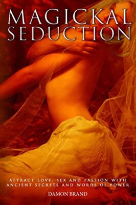 Magickal Seduction: Attract Love, Sex and Passion With Ancient Secrets and Wo...