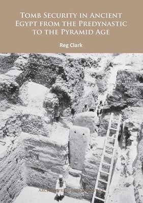 Tomb Security in Ancient Egypt from the Predynastic to the Pyramid Age by Reg Cl