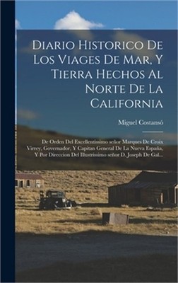 Diario historico de los viages de mar, y tierra hechos al norte de la California
