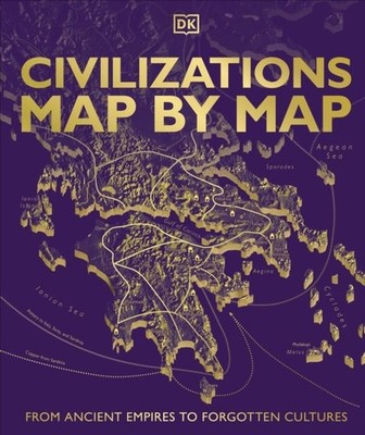 Civilizations Map by Map: From Ancient Empires to Forgotten Cultures by DK