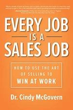 EVERY JOB IS A SALES JOB: HOW TO USE THE ART OF SELLING TO By Cindy Mcgovern NEW
