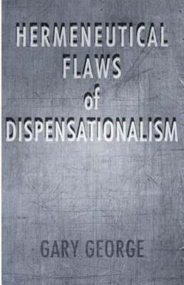 The Hermeneutical Flaws of Dispensationalism by Gary George: New