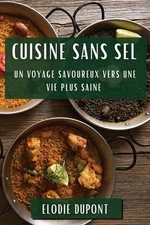 Cuisine sans Sel: Un Voyage Savoureux vers une Vie Plus Saine by Elodie DuPont P
