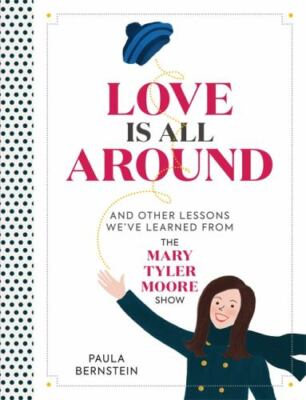 Love Is All Around: And Other Lessons We've Learned from The Mary Tyler Moore S