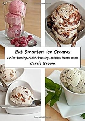 Eat Smarter! Ice Creams : 30 Fat-Burning, Health-boosting, Delici
