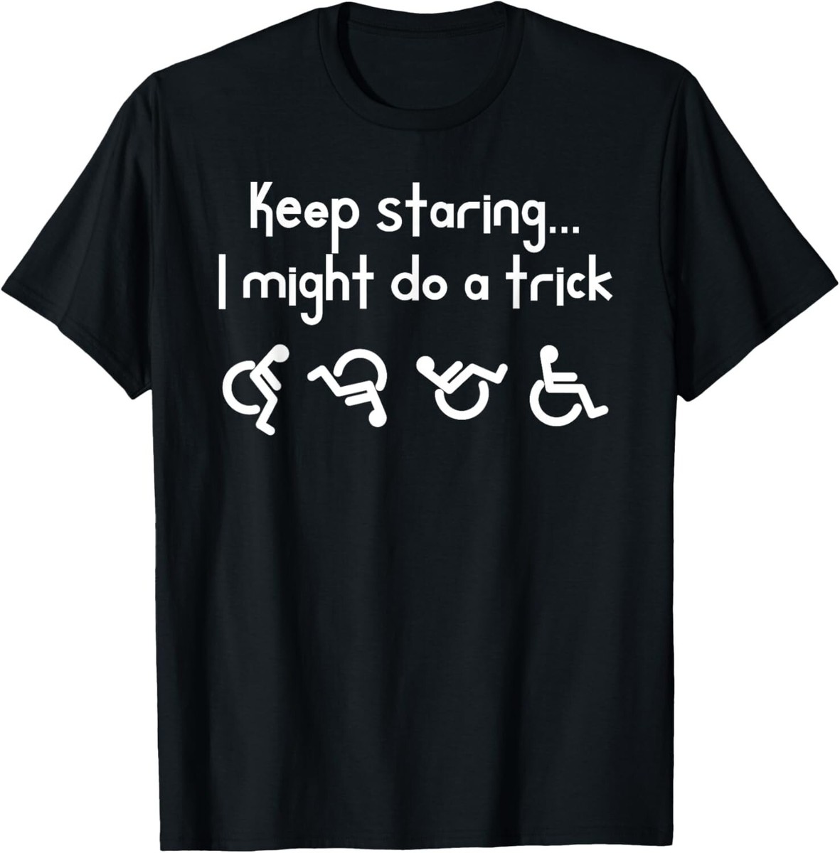 Funny Keep Staring I Might Do A Trick Wheelchair T Shirt Funny Keep Staring I Might Do A Trick Wheelchair T Shirt