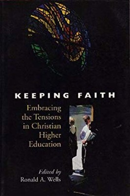 Keeping Faith : Embracing the Tensions in Christian Higher Educat