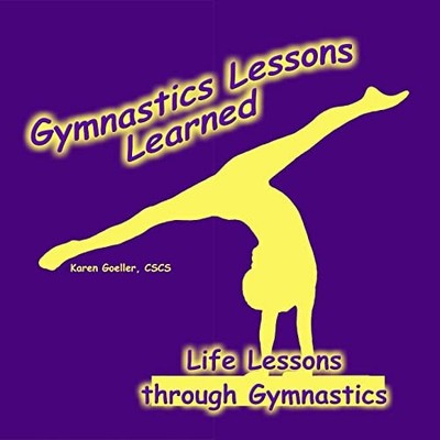 Gymnastics Lessons Learned: Life Les..., Goeller, Karen