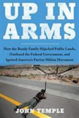 Up in Arms: How the Bundy Family Hijacked Public Lands, Outfoxed the Federal Gov