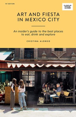 Art and Fiesta in Mexico City: An Insider's Guide to the Best Places to Eat,...