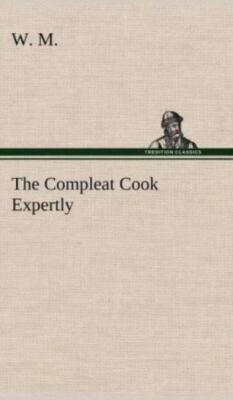 The Compleat Cook Expertly Prescribing The Most Ready Wayes, Whether Italia...