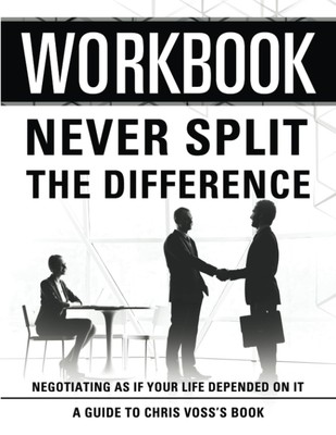 Workbook: Never Split The Difference: An Interactive Guide to Chris Voss's B...