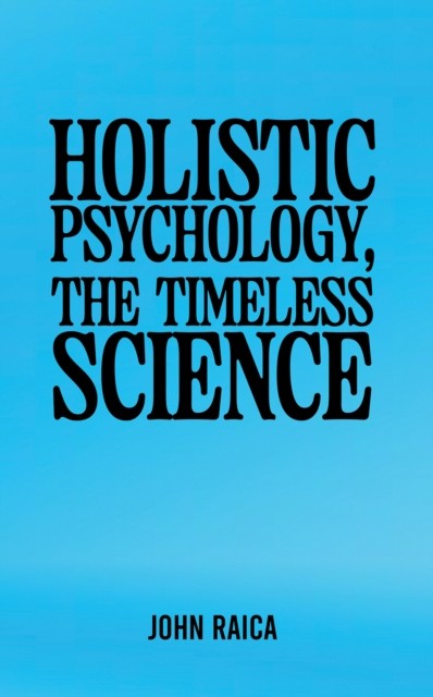 Holistic Psychology, the Timeless Science by John Raica (Paperback Book)