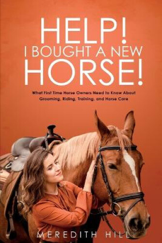 Help! I Bought a New Horse!: What First Time Horse Owners Need to Know About