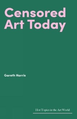 Gareth Harris Censored Art Today (Hardback) Hot Topics in the Art World