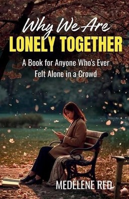 Why We're Lonely Together: A Book for Anyone Who's Ever Felt Alone in a Crowd by