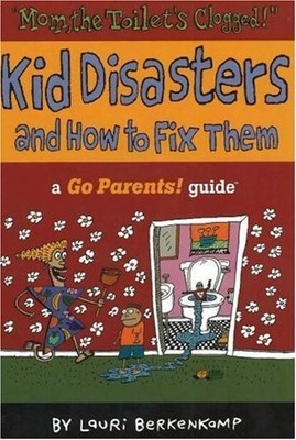 Mom the Toilet's Clogged!: Kid Disasters and How to Fix Them (Go Parents! Gu...