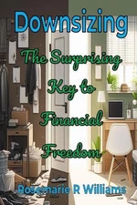 Downsizing: The Surprising Key to Financial Freedom by Rosemarie R. Williams Pap