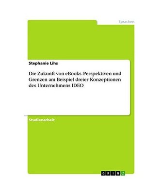 Die Zukunft von eBooks. Perspektiven und Grenzen am Beispiel dreier Konzeptionen