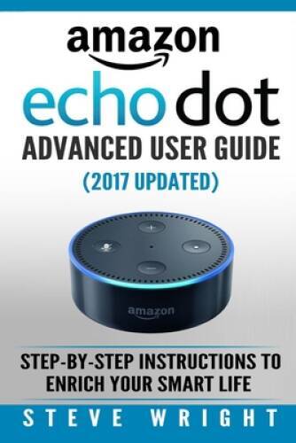 **2016 Amazon Echo Dot Advanced User Guide: Step-by-Step Smart Life Instructions by Steve Wright, Trade Paperback**  