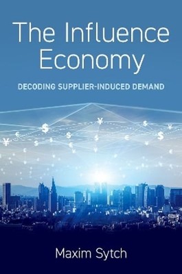 The Influence Economy: Decoding Supplier-Induced Demand by Maxim Sytch: New