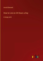 Arnold Bennett | How To Live On 24 Hours A Day | Buch | Englisch (2022)