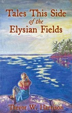 Tales This Side of the Elysian Fields, Paperback by Harrison, Trevor W., Bran...