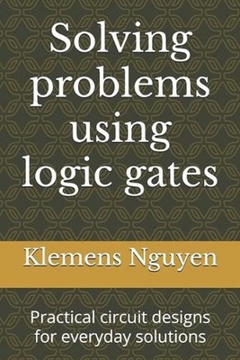 Solving problems using logic gates: Practical circuit designs for everyday solut
