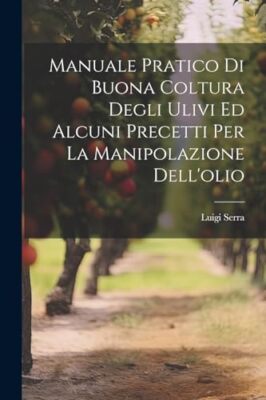 Serra - Manuale Pratico Di Buona Coltura Degli Ulivi Ed Alcuni Precett - X555z