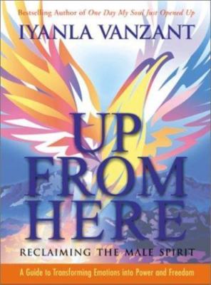 Up from Here: Reclaiming the Male Spirit : A Guide to Transforming Emotions into