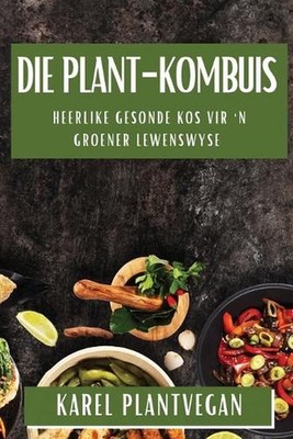 Die Plant-Kombuis: Heerlike Gesonde Kos vir 'n Groener Lewenswyse by Karel Plant