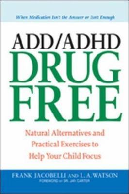 ADD/ADHD Drug Free: Natural Alternatives and Practical Exercises to Help Your Ch