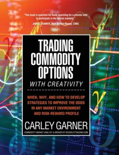 TRADING COMMODITY OPTIONS...WITH CREATIVITY: When, why, and how to develop st...