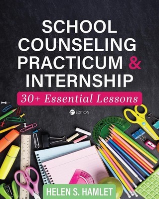 School Counseling Practicum and Internship: 30 Plus Essential Lessons by Helen S