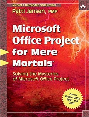 Microsoft Office Project for Mere Mortals: Solving the Mysteries of Microso ...