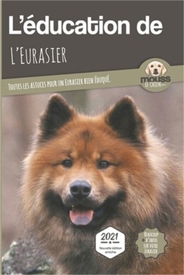 L'EDUCATION DE L'EURASIER - Edition 2021: Toutes les astuces pour un Eurasier bi