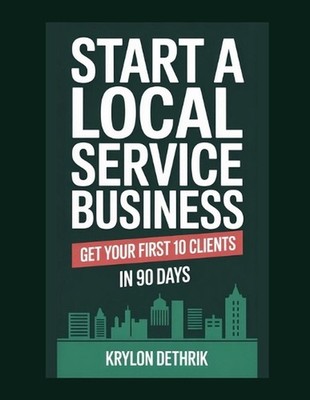 Start a Local Service Business: Get Your First 10 Clients in 90 Days by Krylon D