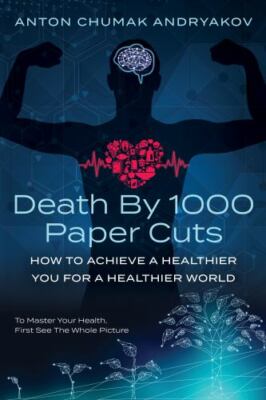 Death by 1,000 Paper Cuts : How to Achieve a Healthier You for a Healthier Wo...