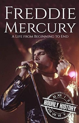 FREDDIE MERCURY: A LIFE FROM BEGINNING TO END (BIOGRAPHIES By Hourly History
