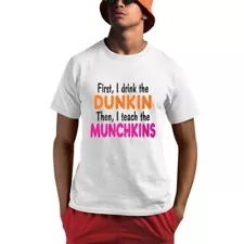 First I Drink The Dunkin Then I Teach The Munchkins Shirt