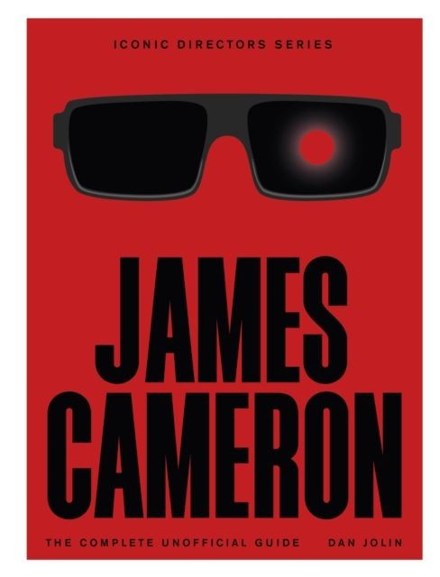 James Cameron: The Complete Unofficial Guide by Dan Jolin