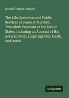 The Life, Speeches, And Public Services Of James A. Garfield, Twentieth Presiden