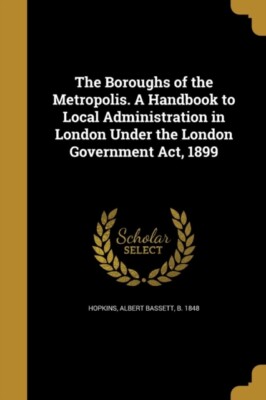 Hopkins - Boroughs of the Metropolis. A Handbook to Local Administrati - X555z