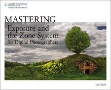 MASTERING EXPOSURE AND THE ZONE SYSTEM FOR DIGITAL By Lee Varis