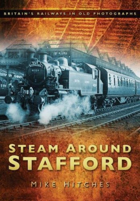 Steam Around Stafford: Britain's Railways in Old Photographs